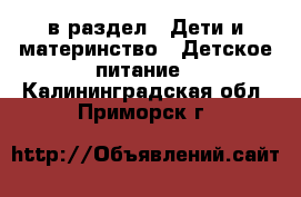  в раздел : Дети и материнство » Детское питание . Калининградская обл.,Приморск г.